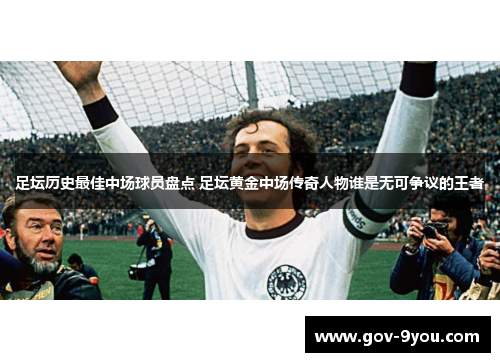 足坛历史最佳中场球员盘点 足坛黄金中场传奇人物谁是无可争议的王者