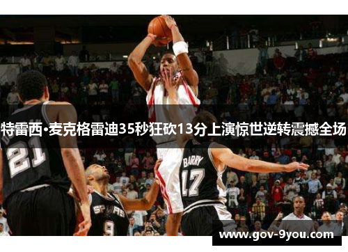 特雷西·麦克格雷迪35秒狂砍13分上演惊世逆转震撼全场