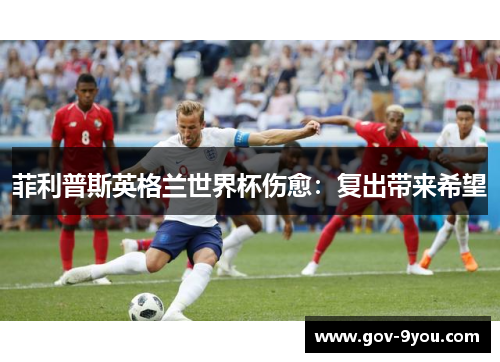 菲利普斯英格兰世界杯伤愈：复出带来希望