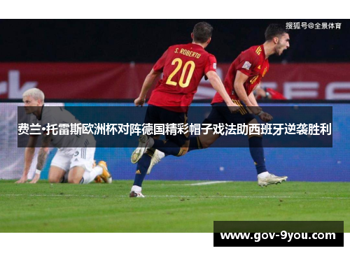 费兰·托雷斯欧洲杯对阵德国精彩帽子戏法助西班牙逆袭胜利