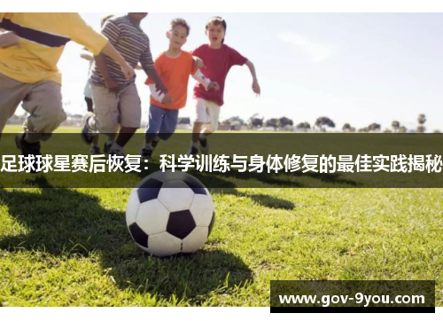 足球球星赛后恢复：科学训练与身体修复的最佳实践揭秘
