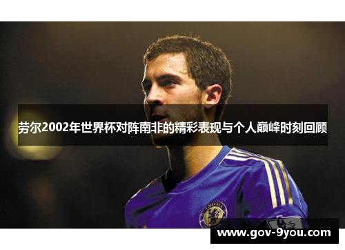 劳尔2002年世界杯对阵南非的精彩表现与个人巅峰时刻回顾