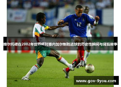维尔托德在2002年世界杯对塞内加尔制胜进球的历史性瞬间与背后故事