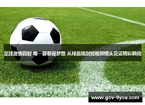 足球激情四射 每一脚都是梦想 从绿茵场到短视频镜头见证精彩瞬间