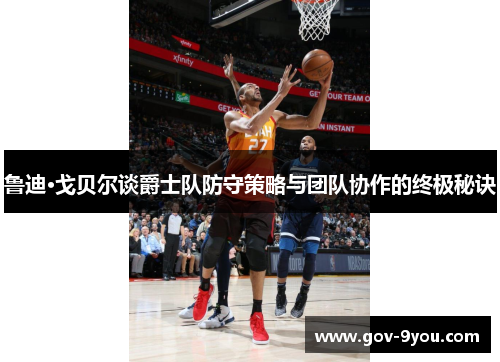 鲁迪·戈贝尔谈爵士队防守策略与团队协作的终极秘诀