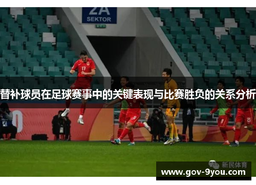 替补球员在足球赛事中的关键表现与比赛胜负的关系分析