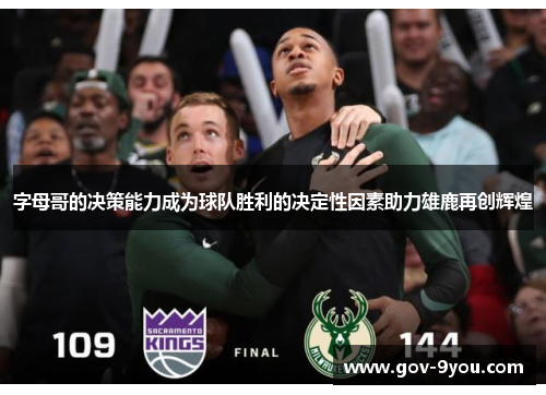 字母哥的决策能力成为球队胜利的决定性因素助力雄鹿再创辉煌