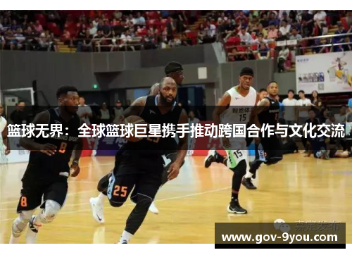 篮球无界：全球篮球巨星携手推动跨国合作与文化交流