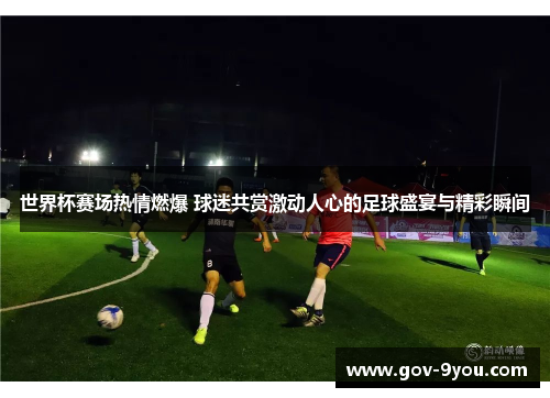 世界杯赛场热情燃爆 球迷共赏激动人心的足球盛宴与精彩瞬间