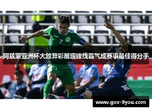 阿兹蒙亚洲杯大放异彩展现锋线霸气成赛事最佳得分手