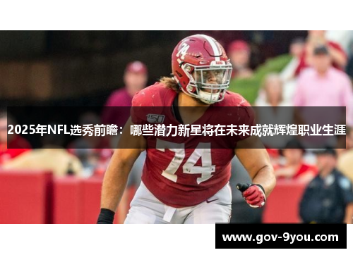 2025年NFL选秀前瞻：哪些潜力新星将在未来成就辉煌职业生涯