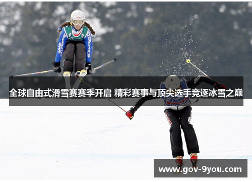 全球自由式滑雪赛赛季开启 精彩赛事与顶尖选手竞逐冰雪之巅