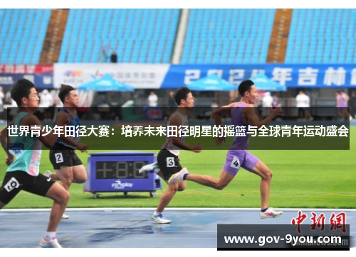 世界青少年田径大赛：培养未来田径明星的摇篮与全球青年运动盛会