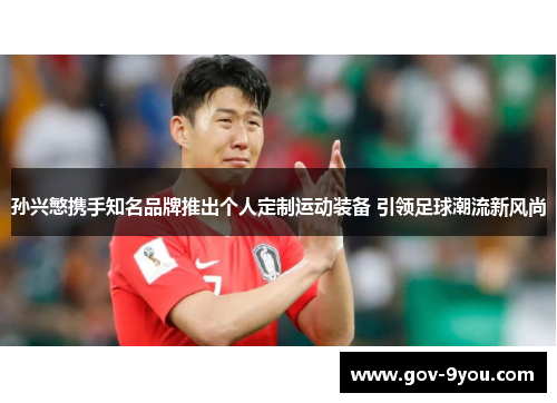孙兴慜携手知名品牌推出个人定制运动装备 引领足球潮流新风尚