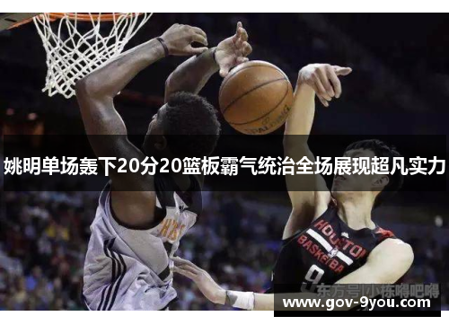 姚明单场轰下20分20篮板霸气统治全场展现超凡实力