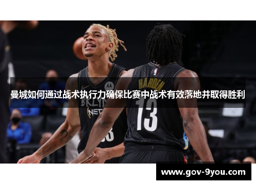 曼城如何通过战术执行力确保比赛中战术有效落地并取得胜利