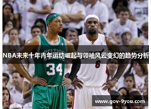 NBA未来十年青年运动崛起与领袖风云变幻的趋势分析
