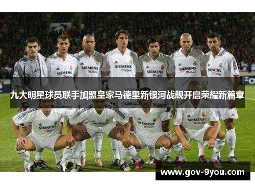 九大明星球员联手加盟皇家马德里新银河战舰开启荣耀新篇章