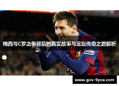 梅西与C罗之争背后的真实故事与足坛传奇之路解析