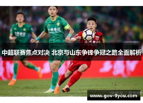 中超联赛焦点对决 北京与山东争锋争冠之路全面解析
