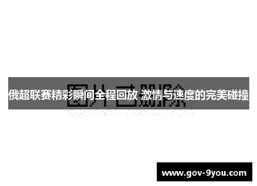 俄超联赛精彩瞬间全程回放 激情与速度的完美碰撞