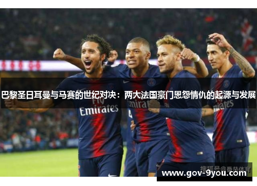 巴黎圣日耳曼与马赛的世纪对决：两大法国豪门恩怨情仇的起源与发展