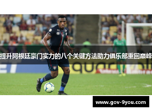 提升阿根廷豪门实力的八个关键方法助力俱乐部重回巅峰