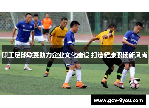 职工足球联赛助力企业文化建设 打造健康职场新风尚