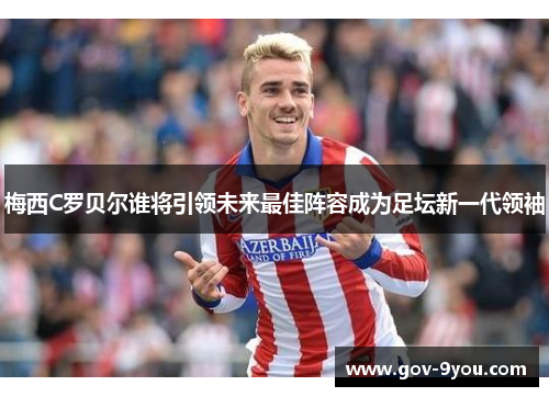 梅西C罗贝尔谁将引领未来最佳阵容成为足坛新一代领袖