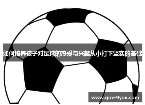 如何培养孩子对足球的热爱与兴趣从小打下坚实的基础