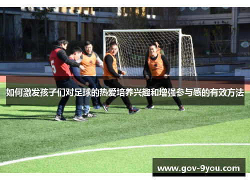 如何激发孩子们对足球的热爱培养兴趣和增强参与感的有效方法