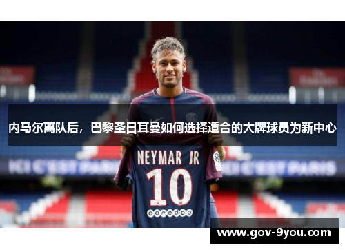 内马尔离队后，巴黎圣日耳曼如何选择适合的大牌球员为新中心