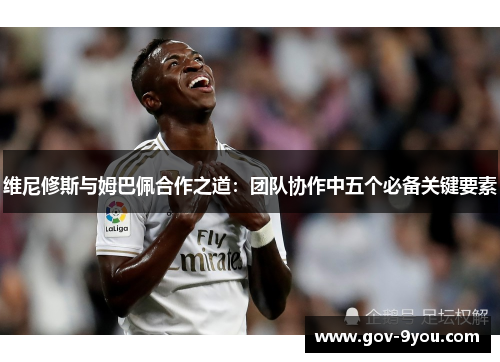 维尼修斯与姆巴佩合作之道：团队协作中五个必备关键要素